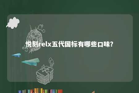 悦刻relx五代国标有哪些口味	？ 