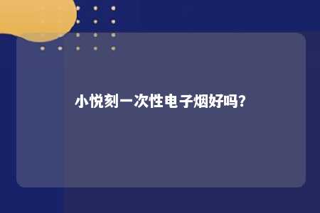 小悦刻一次性电子烟好吗？ 